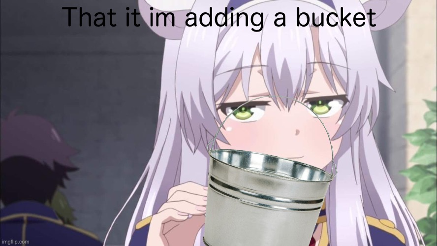 Anime girl sipping tea | That it im adding a bucket | image tagged in anime girl sipping tea,this is a x,this is a | made w/ Imgflip meme maker