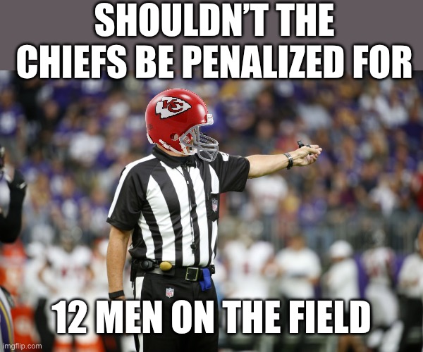 ref | SHOULDN’T THE CHIEFS BE PENALIZED FOR; 12 MEN ON THE FIELD | image tagged in ref,chiefs,bias,12 men on field,penalties | made w/ Imgflip meme maker