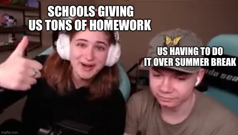 School meme | SCHOOLS GIVING US TONS OF HOMEWORK; US HAVING TO DO IT OVER SUMMER BREAK | made w/ Imgflip meme maker