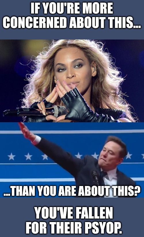 Elon Musk Hand Gesture | IF YOU'RE MORE CONCERNED ABOUT THIS... ...THAN YOU ARE ABOUT THIS? YOU'VE FALLEN FOR THEIR PSYOP. | image tagged in elon musk,illuminati,nazi,donald trump,trump inauguration,inauguration | made w/ Imgflip meme maker