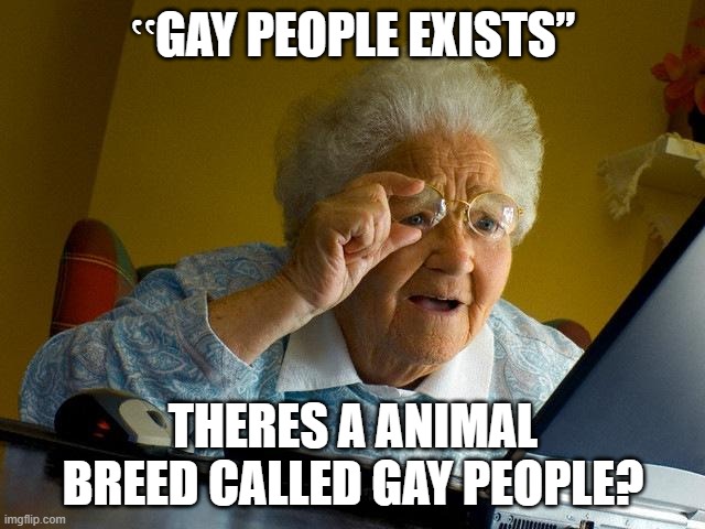 Grandma finds gay people | ‟GAY PEOPLE EXISTS”; THERES A ANIMAL BREED CALLED GAY PEOPLE? | image tagged in memes,grandma finds the internet,gay jokes | made w/ Imgflip meme maker