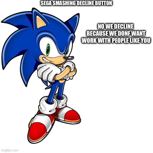 NO WE DECLINE  BECAUSE WE DONF WANT WORK WITH PEOPLE LIKE YOU SEGA SMASHING DECLINE BUTTON | image tagged in sonic s decline due to his methamphetamemes addiction | made w/ Imgflip meme maker