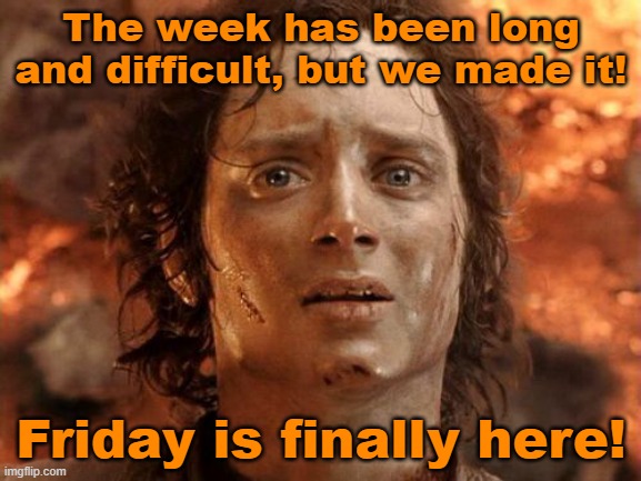 Long week | The week has been long and difficult, but we made it! Friday is finally here! | image tagged in memes,it's finally over,friday | made w/ Imgflip meme maker