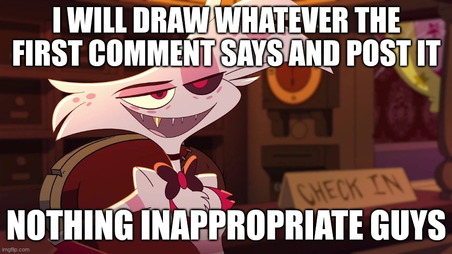 Hazbin Hotel - Angel Dust | I WILL DRAW WHATEVER THE FIRST COMMENT SAYS AND POST IT; NOTHING INAPPROPRIATE GUYS | image tagged in hazbin hotel - angel dust | made w/ Imgflip meme maker