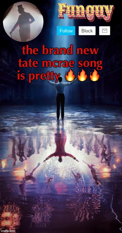 lol | the brand new tate mcrae song is pretty 🔥🔥🔥 | image tagged in funguy greatest showman template thx yachi | made w/ Imgflip meme maker