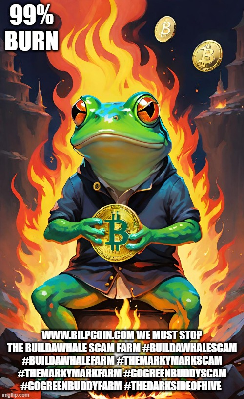 99% BURN; WWW.BILPCOIN.COM WE MUST STOP THE BUILDAWHALE SCAM FARM #BUILDAWHALESCAM #BUILDAWHALEFARM #THEMARKYMARKSCAM #THEMARKYMARKFARM #GOGREENBUDDYSCAM #GOGREENBUDDYFARM #THEDARKSIDEOFHIVE | made w/ Imgflip meme maker