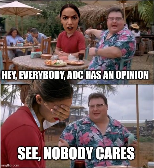 Kamala Junior | HEY, EVERYBODY, AOC HAS AN OPINION; SEE, NOBODY CARES | image tagged in see nobody cares,leftist,communist,anti american,ignorant,aoc | made w/ Imgflip meme maker