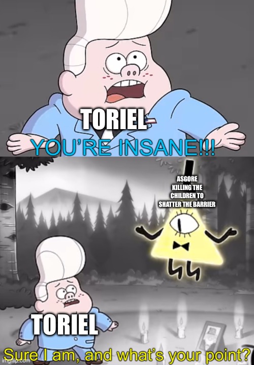 He’s not wrong tho, JUST ABSORB ONE SOUL AND PASS THROUGH THE BARRIER YOU DUMMY | TORIEL; ASGORE KILLING THE CHILDREN TO SHATTER THE BARRIER; TORIEL | image tagged in sure i am and what s your point,toriel,asgore | made w/ Imgflip meme maker