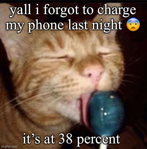 silly goober 2 | yall i forgot to charge my phone last night 😨; it’s at 38 percent 😔 | image tagged in silly goober 2 | made w/ Imgflip meme maker