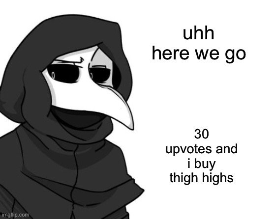 here we go i guess | uhh
here we go; 30 upvotes and i buy thigh highs | made w/ Imgflip meme maker