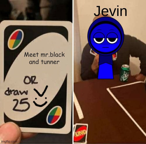 Jevin wanted just play uno | Jevin; Meet mr.black and tunner | image tagged in memes,uno draw 25 cards,sprunki,jevin,fun,uno | made w/ Imgflip meme maker