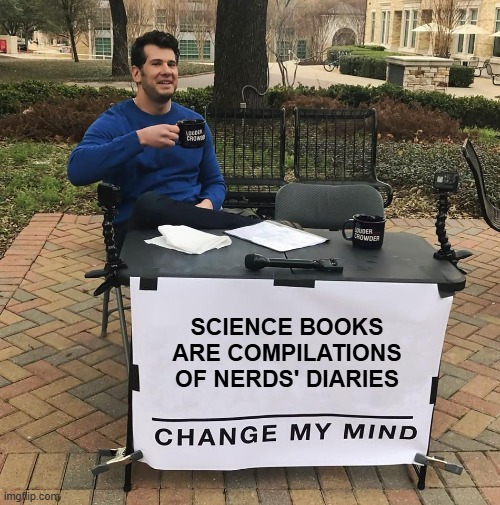 Search your feelings... you know it to be true. | SCIENCE BOOKS ARE COMPILATIONS OF NERDS' DIARIES | image tagged in change my mind | made w/ Imgflip meme maker