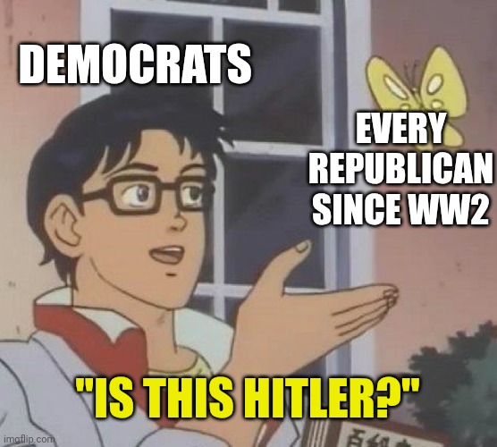 Is This A Pigeon | DEMOCRATS; EVERY REPUBLICAN SINCE WW2; "IS THIS HITLER?" | image tagged in memes,is this a pigeon | made w/ Imgflip meme maker