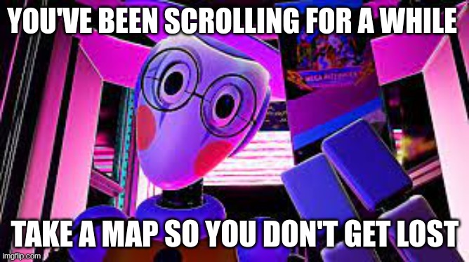 insert funny title here | YOU'VE BEEN SCROLLING FOR A WHILE; TAKE A MAP SO YOU DON'T GET LOST | image tagged in map bot | made w/ Imgflip meme maker