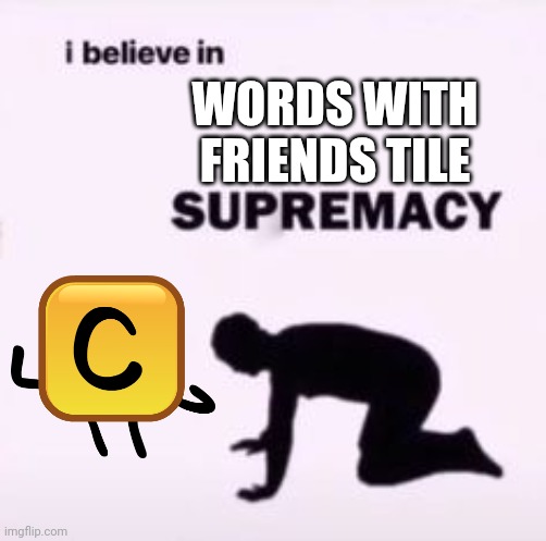 i believe in words with friends tile supremacy | WORDS WITH FRIENDS TILE | image tagged in i believe in supremacy | made w/ Imgflip meme maker