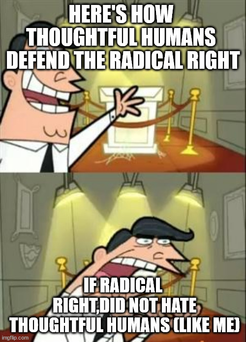 This Is Where I'd Put My Trophy If I Had One Meme | HERE'S HOW 
THOUGHTFUL HUMANS 
DEFEND THE RADICAL RIGHT IF RADICAL
 RIGHT,DID NOT HATE
 THOUGHTFUL HUMANS (LIKE ME) | image tagged in memes,this is where i'd put my trophy if i had one | made w/ Imgflip meme maker