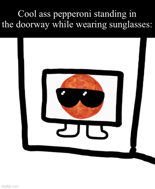 Btw ice cream sandwich made this I just added the caption | Cool ass pepperoni standing in the doorway while wearing sunglasses: | made w/ Imgflip meme maker