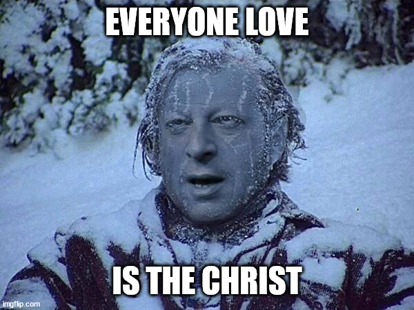 Frozen Al Gore | EVERYONE LOVE IS THE CHRIST | image tagged in frozen al gore | made w/ Imgflip meme maker