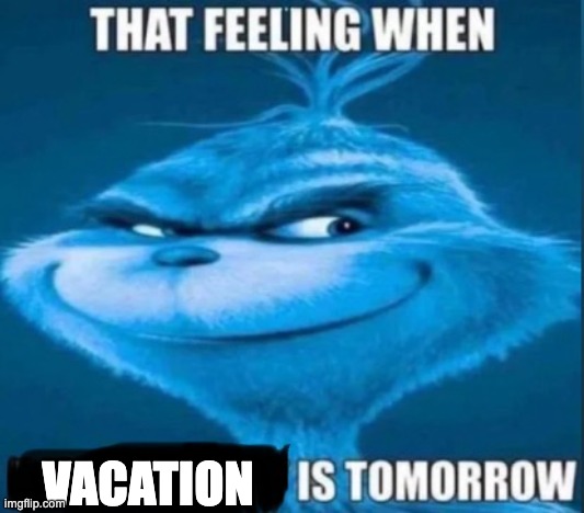 ai lol | VACATION | image tagged in that feeling when x is tomorrow,memes,funny,blue grinch,knee surgery,ai meme | made w/ Imgflip meme maker