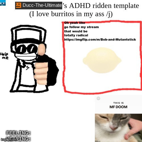 https://imgflip.com/m/Bob-and-Mutantstick | Oh yeah like go follow my stream that would be totally radical https://imgflip.com/m/Bob-and-Mutantstick | image tagged in ducc-the-ultimate's adhd ridden template | made w/ Imgflip meme maker