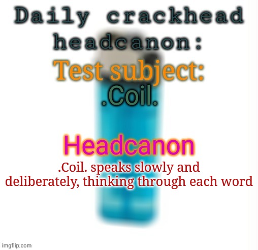 Daily crackhead headcanon | .Coil. .Coil. speaks slowly and deliberately, thinking through each word | image tagged in daily crackhead headcanon,msmg,memes,headcanon | made w/ Imgflip meme maker