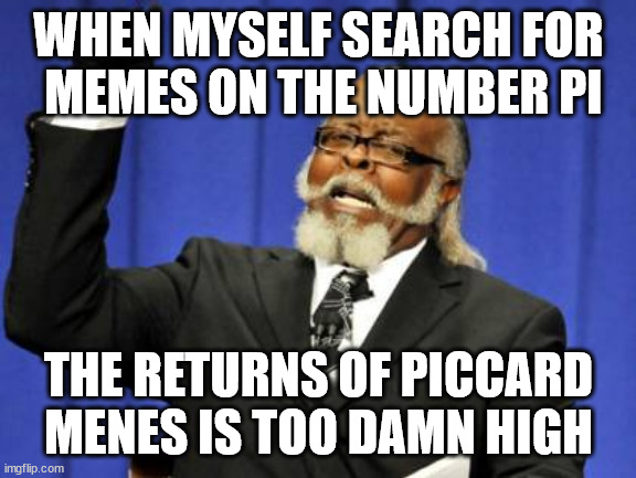 rhyme | WHEN MYSELF SEARCH FOR
 MEMES ON THE NUMBER PI; THE RETURNS OF PICCARD MENES IS TOO DAMN HIGH | image tagged in memes,too damn high,pi,piccard,magnum pi,______ | made w/ Imgflip meme maker