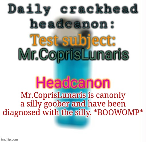 Daily crackhead headcanon | Mr.CoprisLunaris; Mr.CoprisLunaris is canonly a silly goober and have been diagnosed with the silly. *BOOWOMP* | image tagged in daily crackhead headcanon,headcanon,msmg,memes | made w/ Imgflip meme maker