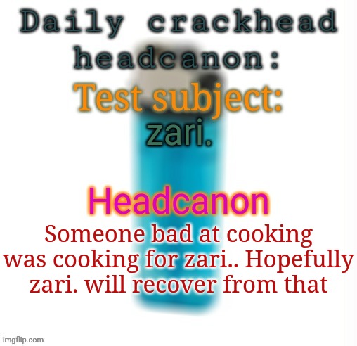 Imagine if this actually happened | zari. Someone bad at cooking was cooking for zari.. Hopefully zari. will recover from that | image tagged in daily crackhead headcanon,msmg,memes,headcanon | made w/ Imgflip meme maker