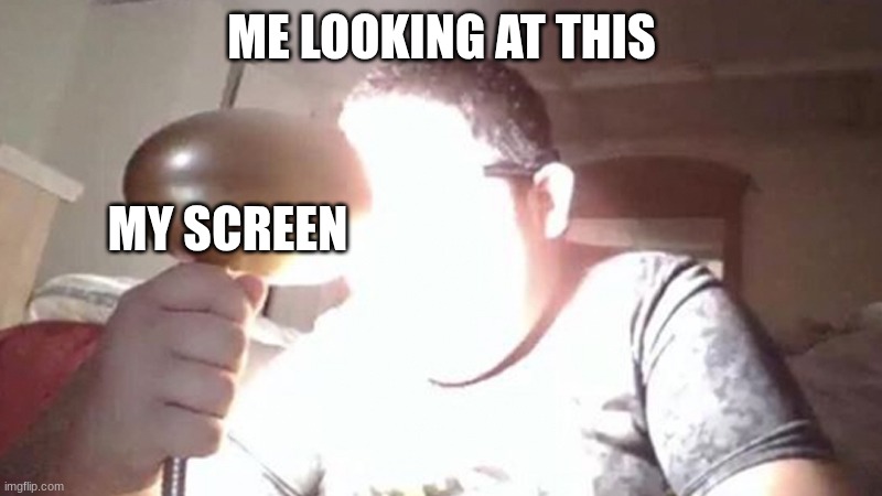 ME LOOKING AT THIS MY SCREEN | image tagged in kid shining light into face | made w/ Imgflip meme maker