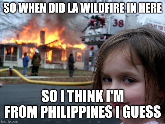 2025 be like | SO WHEN DID LA WILDFIRE IN HERE; SO I THINK I'M FROM PHILIPPINES I GUESS | image tagged in memes,disaster girl | made w/ Imgflip meme maker