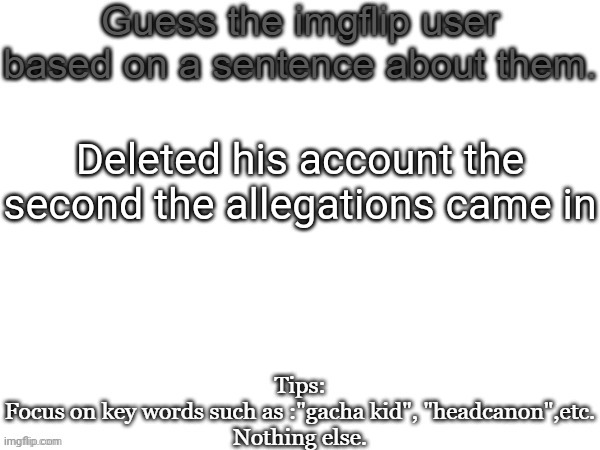 Guess the imgflip user based on a sentence about them | Deleted his account the second the allegations came in | image tagged in guess the imgflip user based on a sentence about them,msmg,memes | made w/ Imgflip meme maker