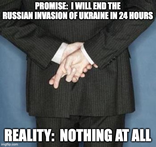 Ukraine | PROMISE:  I WILL END THE RUSSIAN INVASION OF UKRAINE IN 24 HOURS; REALITY:  NOTHING AT ALL | image tagged in lying politician | made w/ Imgflip meme maker