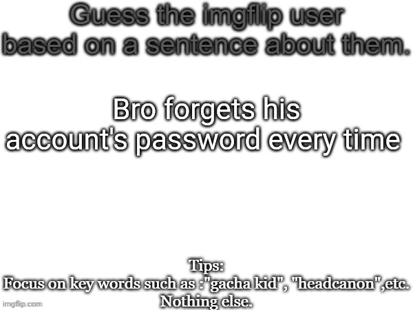 Guess the imgflip user based on a sentence about them | Bro forgets his account's password every time | image tagged in guess the imgflip user based on a sentence about them,msmg,memes | made w/ Imgflip meme maker