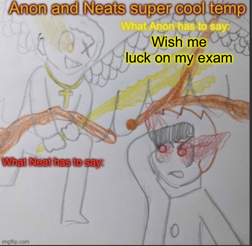 Anon and Neats super cool shared temp | Wish me luck on my exam | image tagged in anon and neats super cool shared temp | made w/ Imgflip meme maker