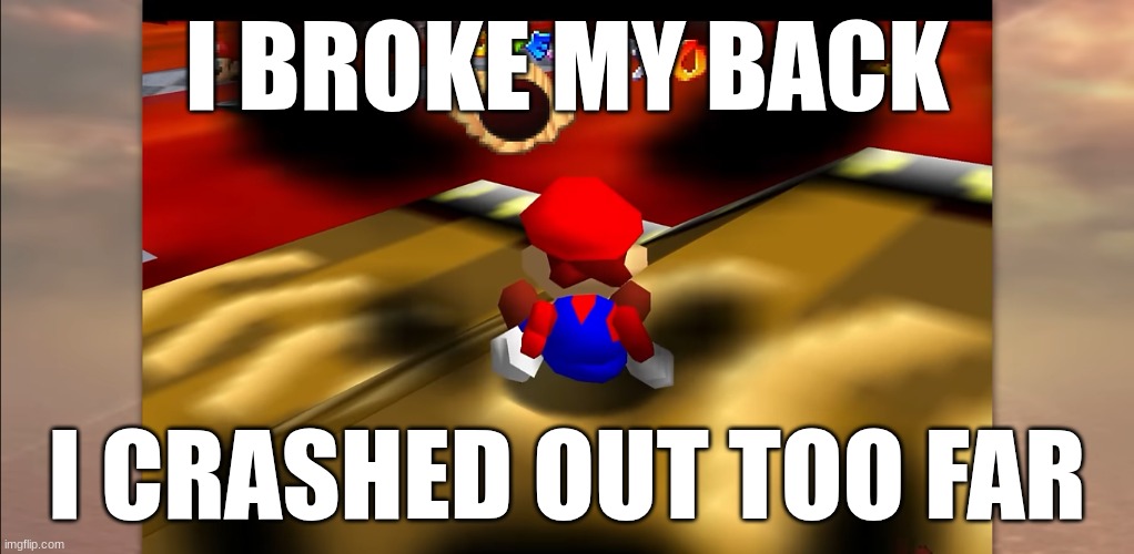 Injury SM64 | I BROKE MY BACK; I CRASHED OUT TOO FAR | image tagged in mario | made w/ Imgflip meme maker