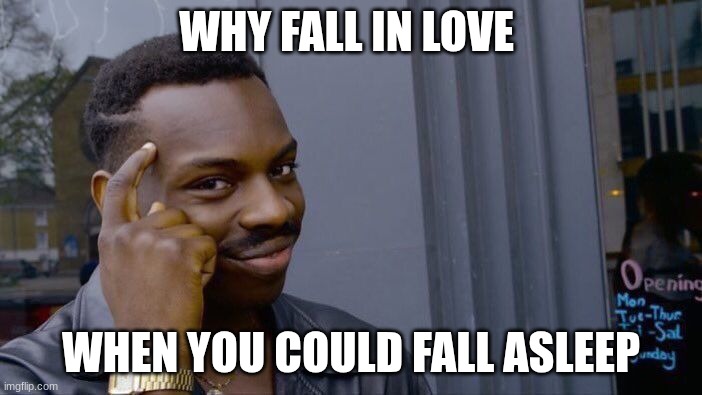 facts | WHY FALL IN LOVE; WHEN YOU COULD FALL ASLEEP | image tagged in memes,roll safe think about it | made w/ Imgflip meme maker