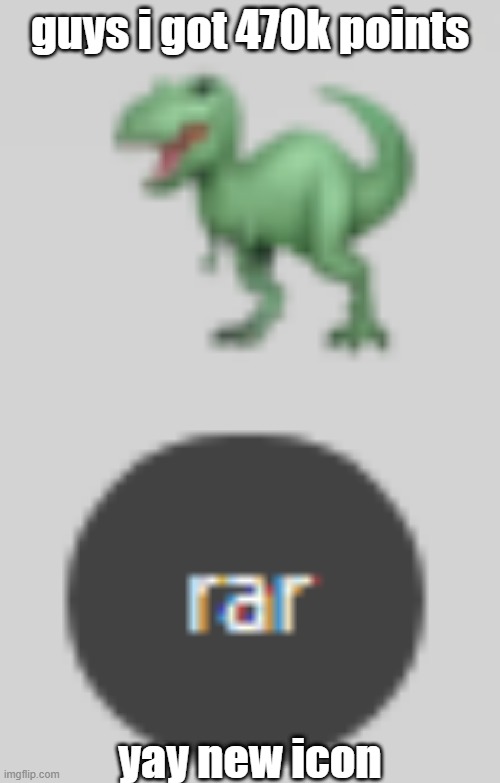 rar | guys i got 470k points; yay new icon | image tagged in rar | made w/ Imgflip meme maker