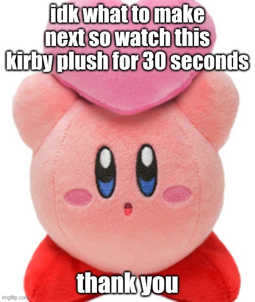 babysit a kirby for 30 seconds | idk what to make next so watch this kirby plush for 30 seconds; thank you | image tagged in funny | made w/ Imgflip meme maker