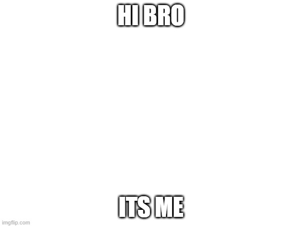 HI BRO; ITS ME | made w/ Imgflip meme maker