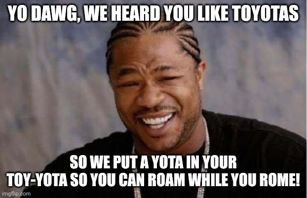 Yo Dawg Heard you Meme Xzibit | YO DAWG, WE HEARD YOU LIKE TOYOTAS; SO WE PUT A YOTA IN YOUR TOY-YOTA SO YOU CAN ROAM WHILE YOU ROME! | image tagged in memes,yo dawg heard you,xzibit,funny,toyota,japan | made w/ Imgflip meme maker