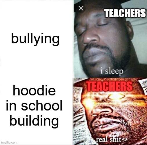 FOR REAL THO | bullying; TEACHERS; hoodie in school building; TEACHERS | image tagged in memes,sleeping shaq | made w/ Imgflip meme maker