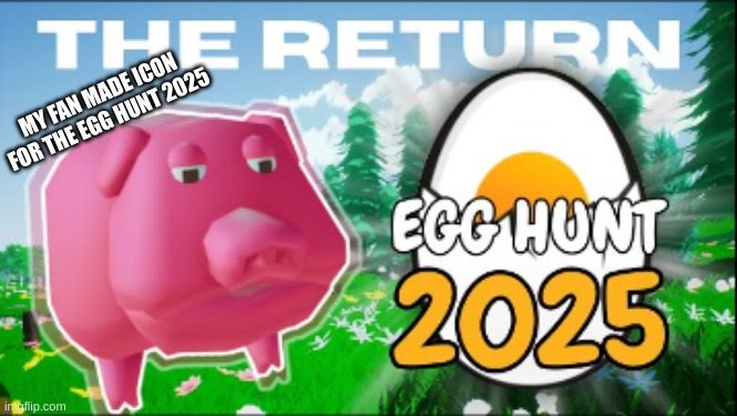 MY FAN MADE ICON FOR THE EGG HUNT 2025 | made w/ Imgflip meme maker