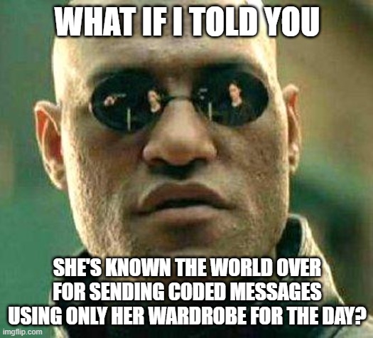 What if i told you | WHAT IF I TOLD YOU SHE'S KNOWN THE WORLD OVER FOR SENDING CODED MESSAGES USING ONLY HER WARDROBE FOR THE DAY? | image tagged in what if i told you | made w/ Imgflip meme maker