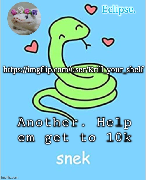 https://imgflip.com/user/Krill_your_shelf | https://imgflip.com/user/Krill_your_shelf; Another. Help em get to 10k | image tagged in h | made w/ Imgflip meme maker