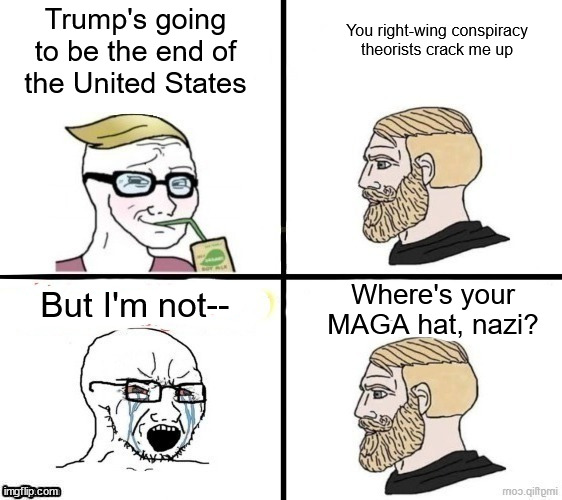 When you already know the plays in their playbook | You right-wing conspiracy theorists crack me up; Trump's going to be the end of the United States; But I'm not--; Where's your MAGA hat, nazi? | image tagged in npc chad | made w/ Imgflip meme maker