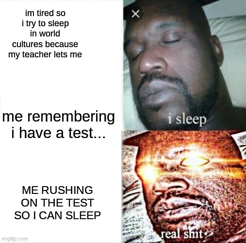 Sleeping Shaq | im tired so i try to sleep in world cultures because my teacher lets me; me remembering i have a test... ME RUSHING ON THE TEST SO I CAN SLEEP | image tagged in memes,sleeping shaq | made w/ Imgflip meme maker