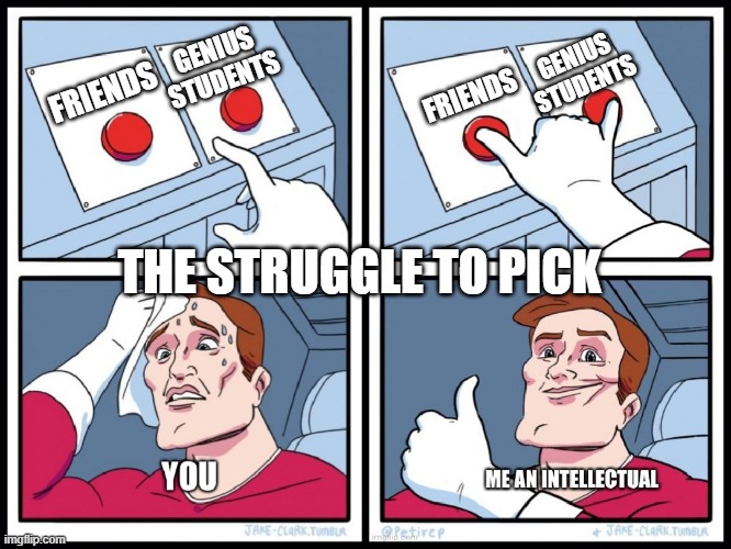 2 buttons: you vs. me | GENIUS STUDENTS; GENIUS STUDENTS; FRIENDS; FRIENDS; THE STRUGGLE TO PICK | image tagged in 2 buttons you vs me | made w/ Imgflip meme maker