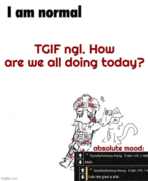 Zonig temp 1 ig | TGIF ngl. How are we all doing today? absolute mood: | image tagged in z nig temp 1 ig | made w/ Imgflip meme maker