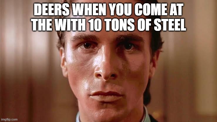 Patrick Bateman staring | DEERS WHEN YOU COME AT THE WITH 10 TONS OF STEEL | image tagged in patrick bateman staring | made w/ Imgflip meme maker