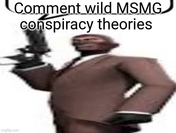 I'm bored | Comment wild MSMG conspiracy theories | image tagged in tf2 spy,msmg,memes | made w/ Imgflip meme maker